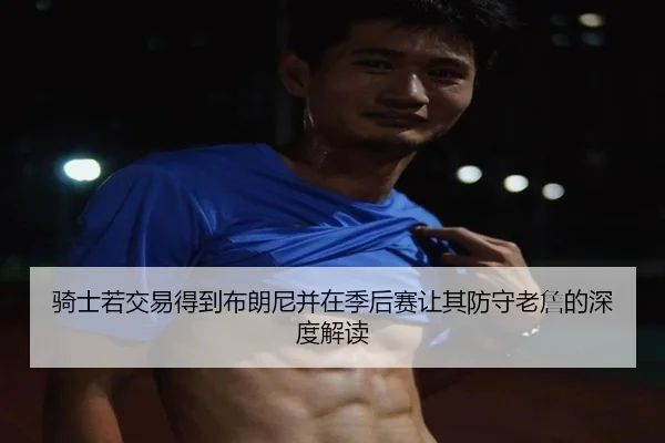 骑士若交易得到布朗尼并在季后赛让其防守老詹的深度解读 - leyu