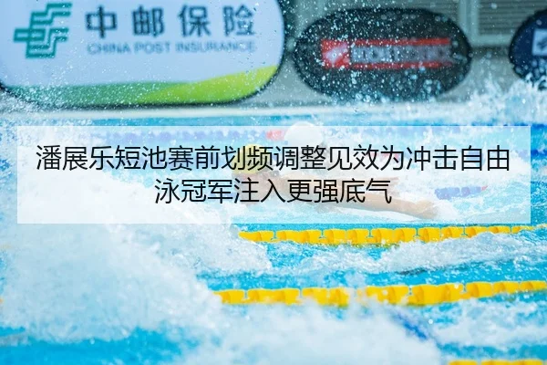 潘展乐短池赛前划频调整见效为冲击自由泳冠军注入更强底气 - leyu